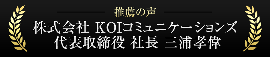 株式会社 KOIコミュニケーションズ代表取締役 社長 三浦孝偉