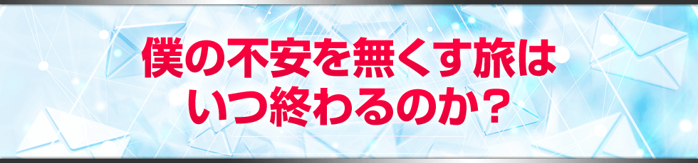 僕の不安を無くす旅は、いつ終わるのか?