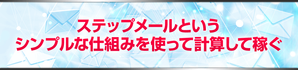 ステップメールというシンプルな仕組みを使って計算して稼ぐ