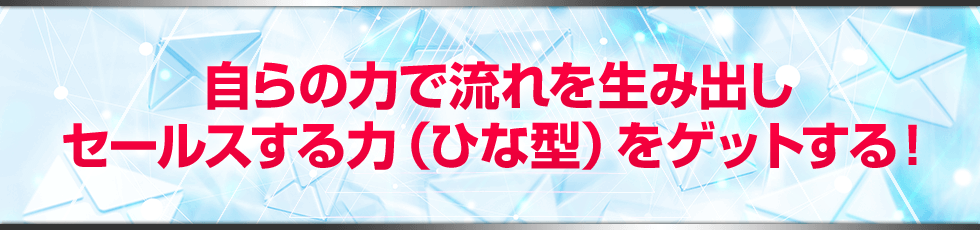 自らの力で流れを生み出しセールスする力(ひな型)をゲットする!